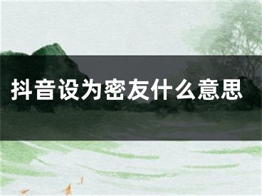 抖音設(shè)為密友什么意思