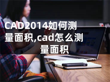 CAD2014如何測(cè)量面積,cad怎么測(cè)量面積