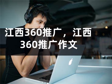 江西360推廣，江西360推廣作文