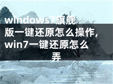 windows7旗艦版一鍵還原怎么操作,win7一鍵還原怎么弄