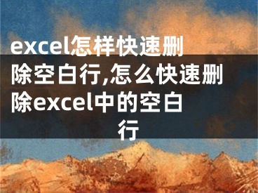 excel怎樣快速刪除空白行,怎么快速刪除excel中的空白行