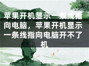 蘋(píng)果開(kāi)機(jī)顯示一條線指向電腦，蘋(píng)果開(kāi)機(jī)顯示一條線指向電腦開(kāi)不了機(jī)