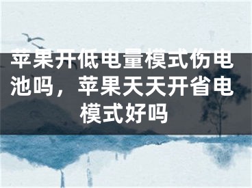 蘋果開低電量模式傷電池嗎，蘋果天天開省電模式好嗎