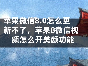 蘋(píng)果微信8.0怎么更新不了，蘋(píng)果8微信視頻怎么開(kāi)美顏功能