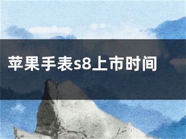 蘋果手表s8上市時(shí)間