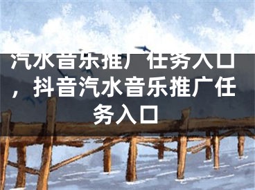 汽水音樂推廣任務入口，抖音汽水音樂推廣任務入口