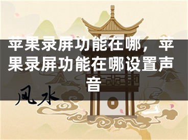 蘋果錄屏功能在哪，蘋果錄屏功能在哪設置聲音