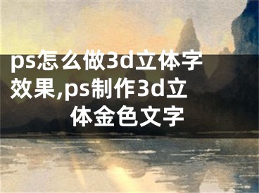 ps怎么做3d立體字效果,ps制作3d立體金色文字