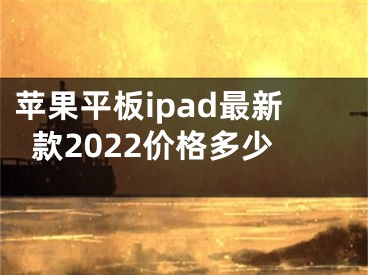 蘋果平板ipad最新款2022價(jià)格多少