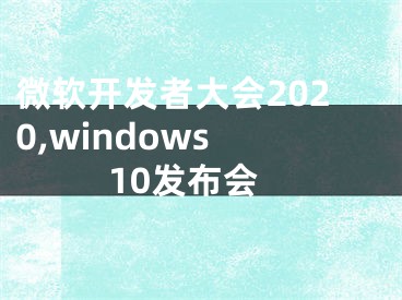 微軟開發(fā)者大會2020,windows 10發(fā)布會