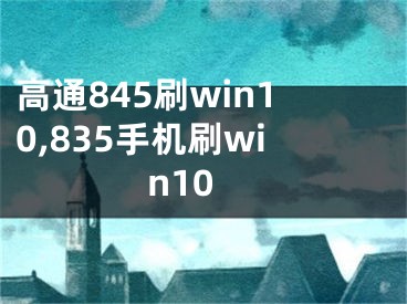 高通845刷win10,835手機刷win10