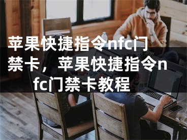 蘋果快捷指令nfc門禁卡，蘋果快捷指令nfc門禁卡教程