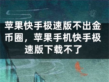 蘋果快手極速版不出金幣圈，蘋果手機(jī)快手極速版下載不了