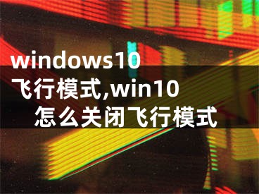 windows10 飛行模式,win10怎么關(guān)閉飛行模式