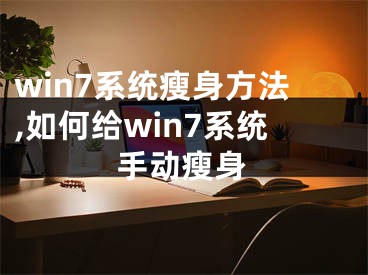 win7系統(tǒng)瘦身方法,如何給win7系統(tǒng)手動瘦身