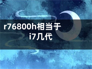 r76800h相當(dāng)于i7幾代