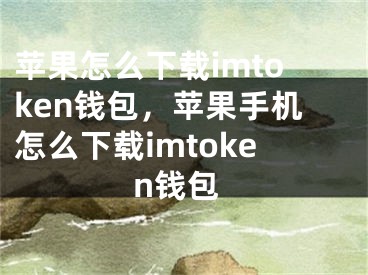 蘋果怎么下載imtoken錢包，蘋果手機(jī)怎么下載imtoken錢包