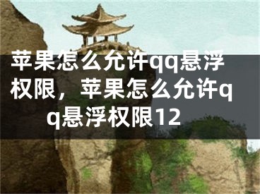 蘋果怎么允許qq懸浮權(quán)限，蘋果怎么允許qq懸浮權(quán)限12