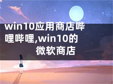 win10應(yīng)用商店嗶哩嗶哩,win10的微軟商店