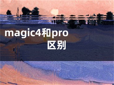 magic4和pro區(qū)別