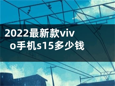 2022最新款vivo手機(jī)s15多少錢