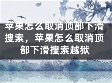 蘋果怎么取消頂部下滑搜索，蘋果怎么取消頂部下滑搜索越獄