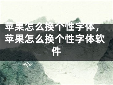 蘋果怎么換個(gè)性字體，蘋果怎么換個(gè)性字體軟件