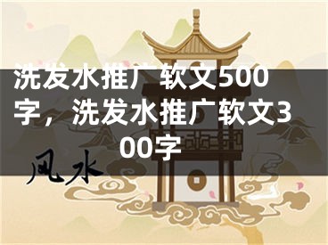 洗發(fā)水推廣軟文500字，洗發(fā)水推廣軟文300字