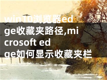 win10瀏覽器edge收藏夾路徑,microsoft edge如何顯示收藏夾欄