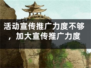 活動宣傳推廣力度不夠，加大宣傳推廣力度