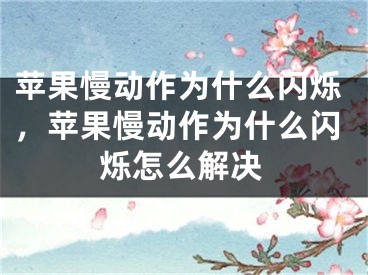 蘋(píng)果慢動(dòng)作為什么閃爍，蘋(píng)果慢動(dòng)作為什么閃爍怎么解決