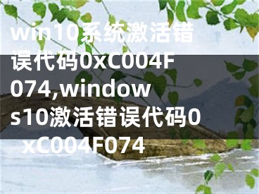 win10系統(tǒng)激活錯(cuò)誤代碼0xC004F074,windows10激活錯(cuò)誤代碼0xC004F074