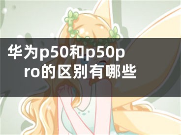 華為p50和p50pro的區(qū)別有哪些