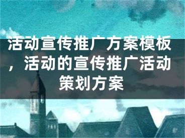 活動宣傳推廣方案模板，活動的宣傳推廣活動策劃方案