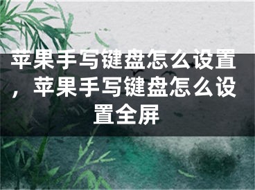 蘋(píng)果手寫(xiě)鍵盤(pán)怎么設(shè)置，蘋(píng)果手寫(xiě)鍵盤(pán)怎么設(shè)置全屏