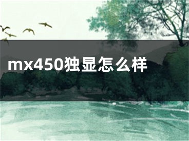 mx450獨(dú)顯怎么樣