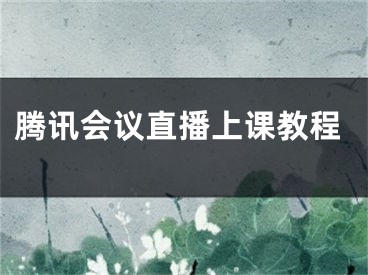 騰訊會(huì)議直播上課教程