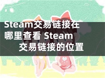 Steam交易鏈接在哪里查看 Steam交易鏈接的位置