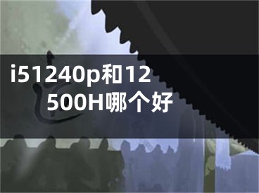 i51240p和12500H哪個好