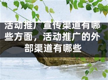 活動推廣宣傳渠道有哪些方面，活動推廣的外部渠道有哪些