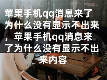 蘋果手機qq消息來了為什么沒有顯示不出來，蘋果手機qq消息來了為什么沒有顯示不出來內容