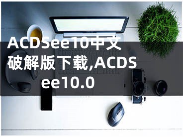 ACDSee10中文破解版下載,ACDSee10.0