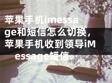 蘋果手機imessage和短信怎么切換，蘋果手機收到領(lǐng)導iMessage短信