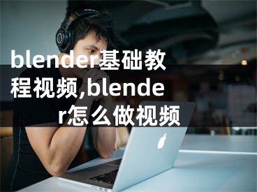 blender基礎(chǔ)教程視頻,blender怎么做視頻