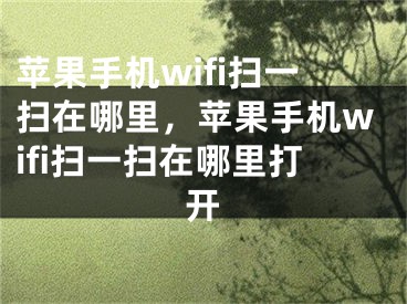 蘋果手機(jī)wifi掃一掃在哪里，蘋果手機(jī)wifi掃一掃在哪里打開