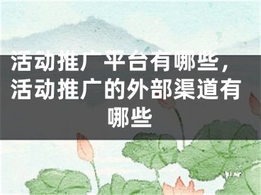 活動推廣平臺有哪些，活動推廣的外部渠道有哪些