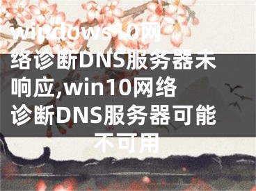 windows10網(wǎng)絡(luò)診斷DNS服務(wù)器未響應(yīng),win10網(wǎng)絡(luò)診斷DNS服務(wù)器可能不可用