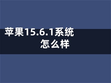 蘋果15.6.1系統(tǒng)怎么樣