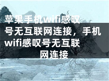 蘋果手機(jī)wifi感嘆號(hào)無互聯(lián)網(wǎng)連接，手機(jī)wifi感嘆號(hào)無互聯(lián)網(wǎng)連接