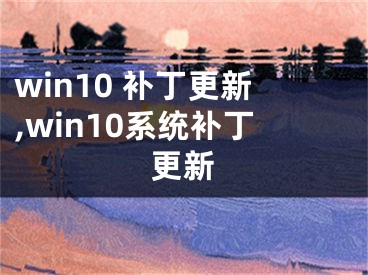 win10 補(bǔ)丁更新,win10系統(tǒng)補(bǔ)丁更新